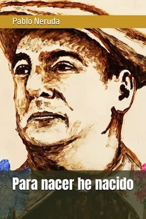 Para nacer he nacido Neruda
